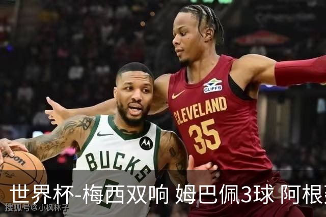 世界杯-梅西双响 姆巴佩3球 阿根廷点胜法国夺冠
